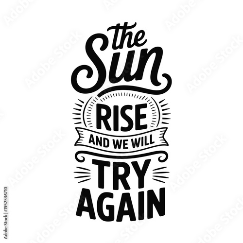 A typographic design featuring the phrase the sun rise and we will try again