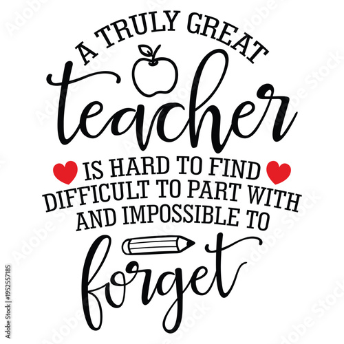 A Truly Great Teacher Is Hard To Find Difficult To Part With And Impossible To Forget