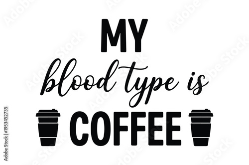 Graphic text declaring my blood type is coffee with coffee cup illustrations