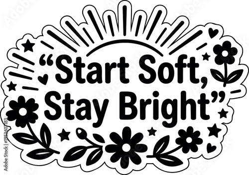 Start soft stay bright black and white floral quote with stars and hearts