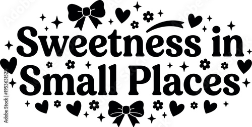 Sweetness in small places serif lettering with hearts bows and stars