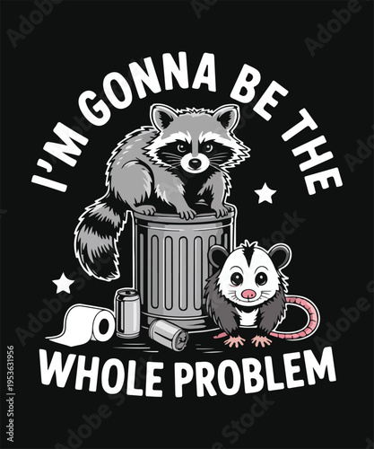I Am Gonna Be The Whole Problem Funny Raccoon Meme Quote Trash Panda Humor Graphic T Shirt Design