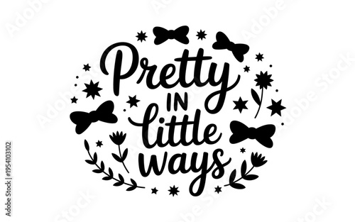 Pretty in little ways typography design with bows stars and flowers