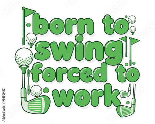 A humorous design featuring the text born to swing forced to work with golf themed illustrations