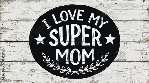 I love my super mom vintage typography sign on wooden background, rustic mother appreciation design for mothers day greeting, family love concept and decorative wall artI love my super mom