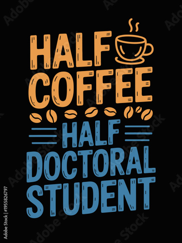 A playful typography design with the phrase 'Half Coffee Half Doctoral Student' in orange and blue.