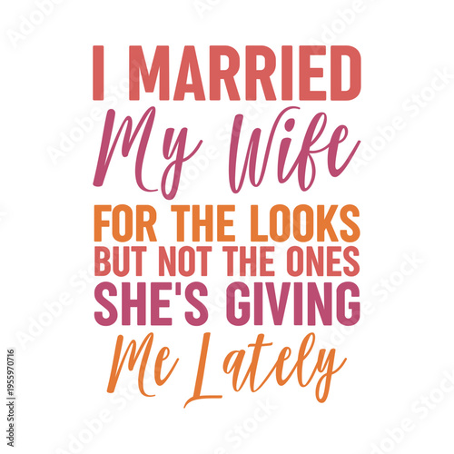 I Married My Wife For The Looks But Not The Ones She s Giving Me Lately