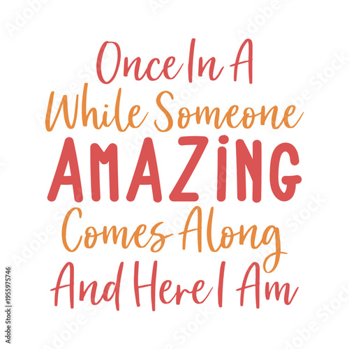 Once In A While Someone Amazing Comes Along And Here I Am