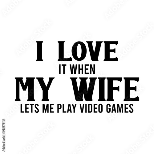 I Love It When My Wife Lets Me Play Video Games