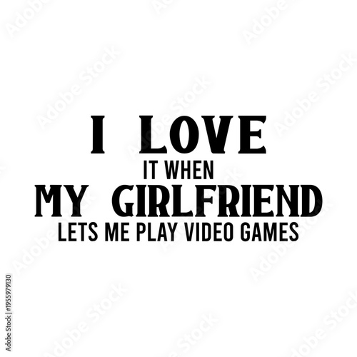I Love It When My Girlfriend Lets Me Play Video Games
