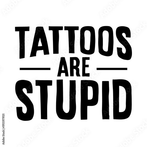 Tattoos are stupid