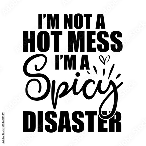 I'm Not A Hot Mess I m A Spicy Disaster