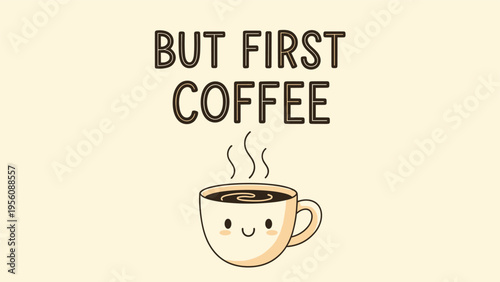 Humorous quote but first coffee written above a cute smiling coffee cup character with steam, ideal for morning cafe decor.