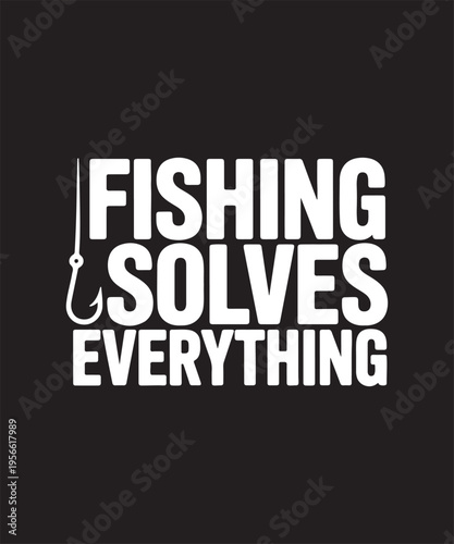 Minimalist Fishing Typography Graphic: "Fishing Solves Everything" White Text on Black Background for Apparel and Outdoor Lifestyle