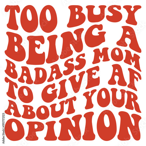 Too Busy Being A Bad Ass Mom To Give AF About Your Opinion T-Shirt Design Vector