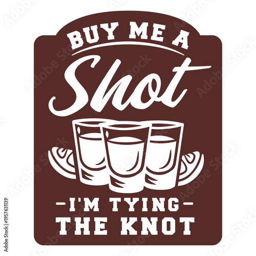 Buy me a shot i'm tying the knot