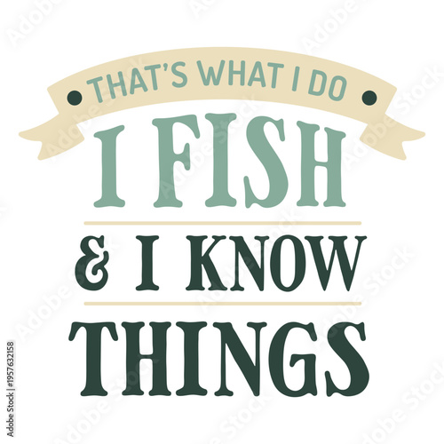 That's what i do i fish and know things