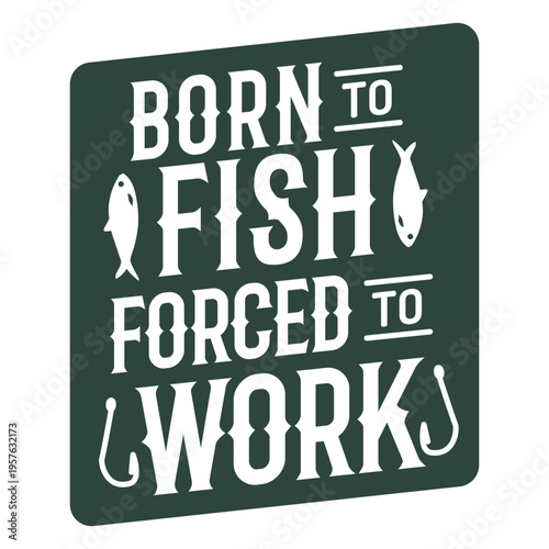 Born to fish forced to work badge