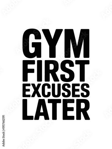 Bold black text on a white background reads 'Gym First Excuses Later.' It conveys encouragement to prioritize fitness.
