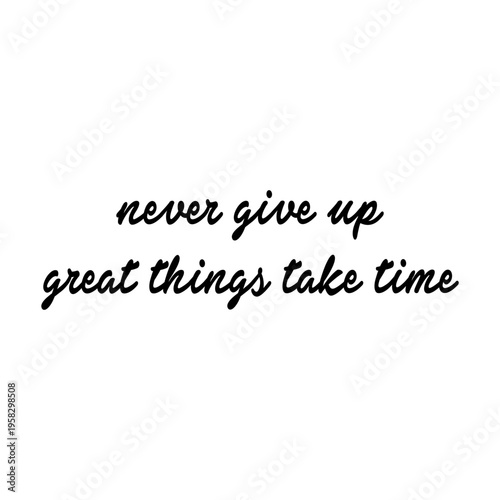 Never give up great things take time motivational quote. Handwritten cursive lettering text. Typography graphic design element for t-shirt print, apparel, and posters. Isolated on white.