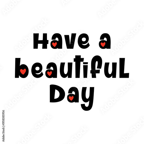 Have a beautiful day inspirational quote. Cute black typography text design with red hearts isolated on white background. Perfect for greeting cards, t-shirt prints, and apparel.