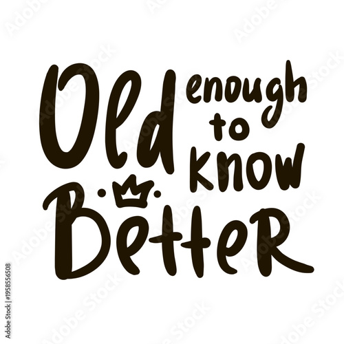 Old enough to know better - inspire motivational quote about an ageism, idiom, slang. Hand drawn lettering. Print for social media content, inspirational poster, t-shirt, bag, cups, card, sticker