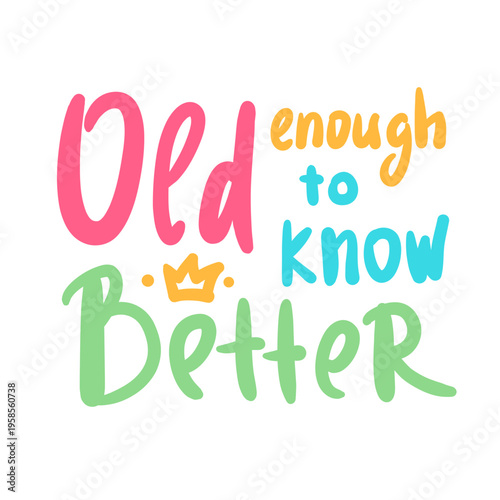 Old enough to know better - inspire motivational quote about an ageism, idiom, slang. Hand drawn lettering. Print for social media content, inspirational poster, t-shirt, bag, cups, card, sticker