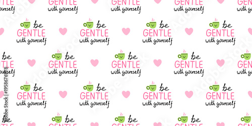 Vector seamless pattern with be gentle with yourself quote, cute green tea cup character and pink heart on white background. Inspiration cozy self care affirmation print for fabric and wrapping paper.