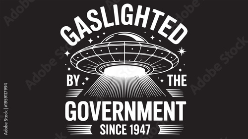 Gaslighted by the Government Graphic: A striking graphic, evoking a sense of conspiracy and intrigue, is centered around a UFO. This artwork aims to capture attention and spark thought. 