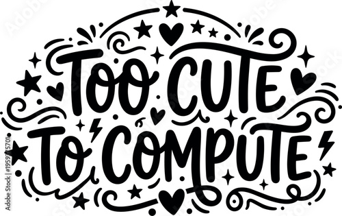 Handwritten phrase too cute to compute with stars and hearts decoration