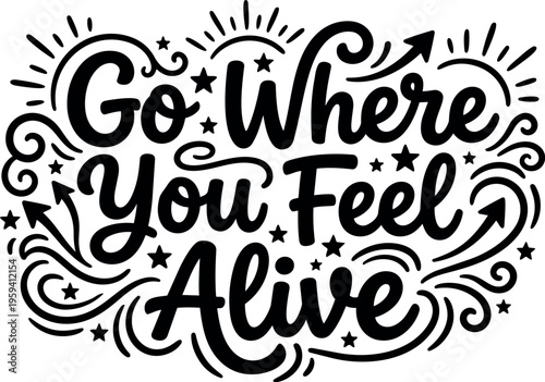 Black and white calligraphic lettering go where you feel alive with decorative swirls