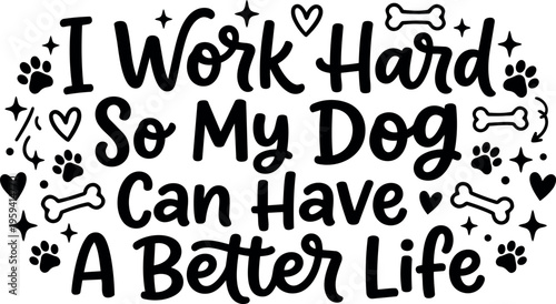 I work hard so my dog can have a better life handwritten quote with paw prints and bones