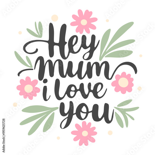 A heartwarming floral illustration with the phrase 'Hey Mum I love you' in a beautiful, cursive font