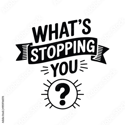 Motivational graphic with the question what s stopping you and a bright sunburst