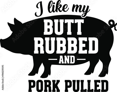 I like my butt rubbed and pork pulled funny quote design, pig silhouette typography vector illustration for BBQ lovers humor