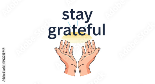 Uplifting graphic encouraging profound appreciation. Open hands below radiant 'stay grateful' text symbolize mindfulness and receiving life's