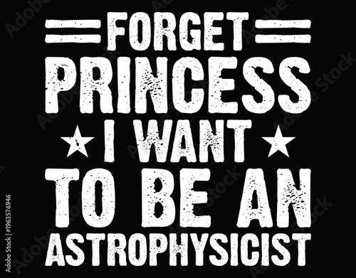 Forget Princess I Want To Be Astrophysicist - printable editable vector art file.