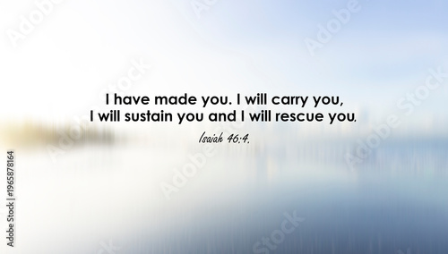 Bible verse quote - I have made you. I will carry you. I will sustain and rescue you. Isaiah 46:4 On soft light blue and white blur abstract background. Christianity faith concept.