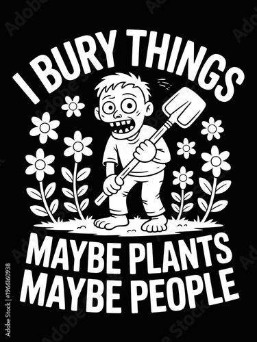 A cartoon character holds a shovel amid flowers, with the text 'I Bury Things, Maybe Plants, Maybe People.' The dark background highlights the white design.