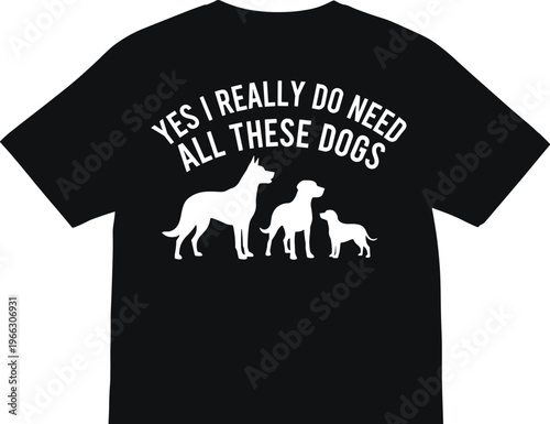 Funny dog lover t-shirt design with quote yes I really do need all these dogs, silhouette illustration for pet enthusiasts
