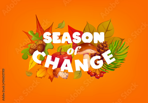 Autumn and Thanksgiving quote, season of change with fall leaves, vector banner. Forest harvest of mushrooms and berries with maple leaf, apple and oak acorns or pine cones for autumn holiday quote