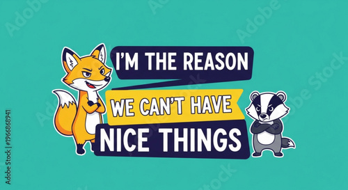 Mischievous cartoon fox and badger with humorous quote about being the reason we can't have nice things on teal background