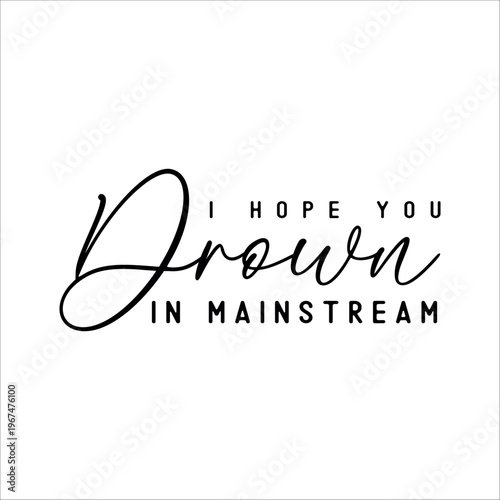 Funny Quotes, Sarcastic Text, Funny Text Illustration Design, Text ornament, I hope you drown in maindtream