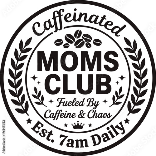 Caffeinated Moms Club Fueled By Caffeine and Chaos Est 7am Daily Funny Mother Coffee Quote Circle Badge SVG Design for Tshirt Hoodie Mug and Sublimation Print