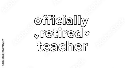 Black and white text graphic stating officially retired teacher with a heart