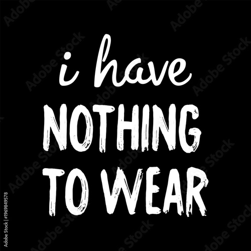Graphic design featuring the humorous quote "I have nothing to wear" in white script and textured block fonts over a solid black background. Ideal for fashion and lifestyle themes.