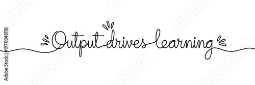 Flowing cursive phrase stating output drives learning on white background, none editable stroke
