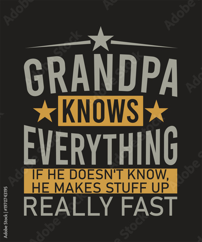 GRANDPA KNOWS EVERYTHING IT HE DOESN'T KNOW, HE MAKES STUFF UP REALLY FAST TSHIRT DESIGN