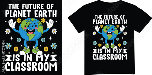 The Future Of Planet Earth Is In My Classroom Teacher Earth Day T Shirt Design