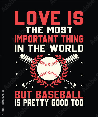 LOVE IS THE MOST IMPORTANT THING IN THE WORLD BUT BASEBALL IS PRETTY GOOD TOO t shirt design